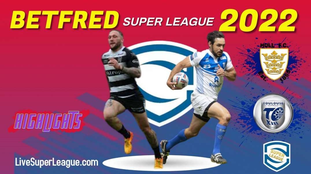 Hull FC vs Toulouse RD 11 Highlights 2022 Super League Rugby